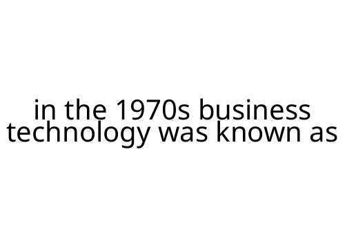 in the 1970s business technology was known as