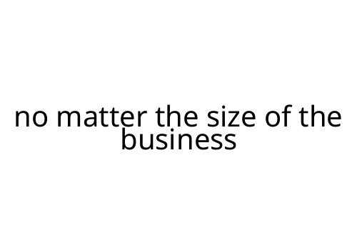 no matter the size of the business