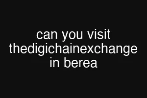 can you visit thedigichainexchange in berea